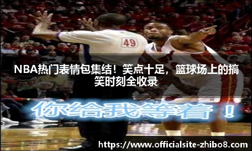 NBA热门表情包集结！笑点十足，篮球场上的搞笑时刻全收录