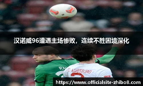 汉诺威96遭遇主场惨败，连续不胜困境深化