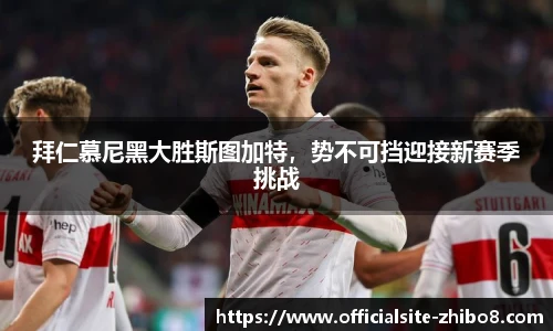 拜仁慕尼黑大胜斯图加特，势不可挡迎接新赛季挑战