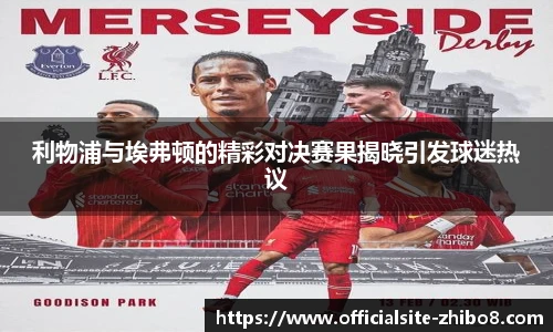利物浦与埃弗顿的精彩对决赛果揭晓引发球迷热议