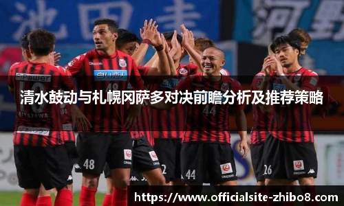 清水鼓动与札幌冈萨多对决前瞻分析及推荐策略