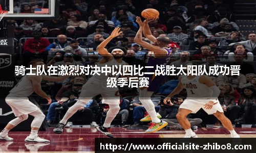 骑士队在激烈对决中以四比二战胜太阳队成功晋级季后赛