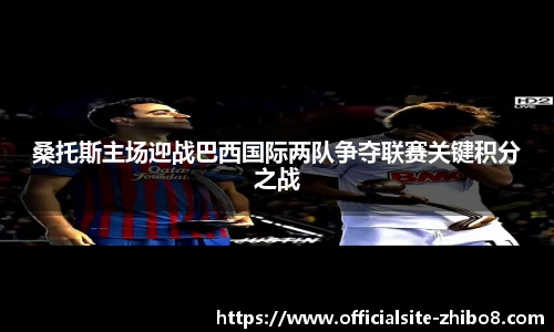 桑托斯主场迎战巴西国际两队争夺联赛关键积分之战