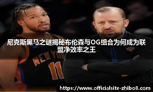 尼克斯黑马之谜揭秘布伦森与OG组合为何成为联盟净效率之王
