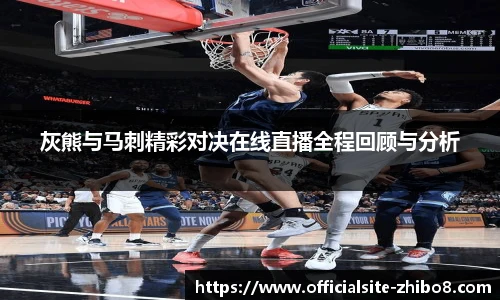 灰熊与马刺精彩对决在线直播全程回顾与分析
