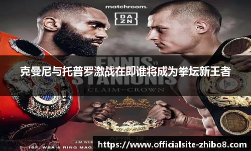 克曼尼与托普罗激战在即谁将成为拳坛新王者