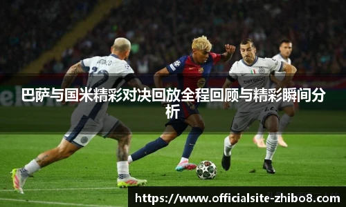 巴萨与国米精彩对决回放全程回顾与精彩瞬间分析