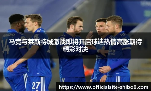 马竞与莱斯特城激战即将开启球迷热情高涨期待精彩对决