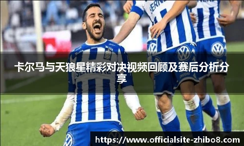 卡尔马与天狼星精彩对决视频回顾及赛后分析分享