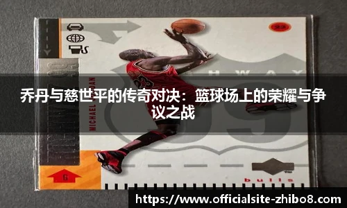 乔丹与慈世平的传奇对决：篮球场上的荣耀与争议之战