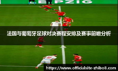 法国与葡萄牙足球对决赛程安排及赛事前瞻分析