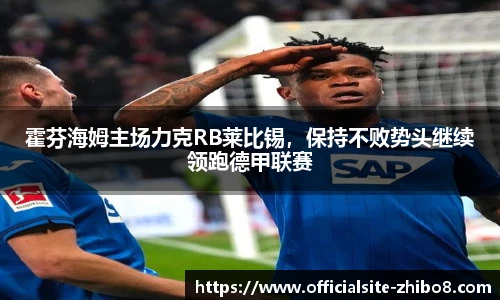 霍芬海姆主场力克RB莱比锡，保持不败势头继续领跑德甲联赛