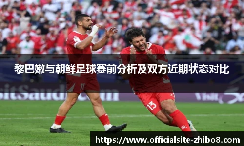 黎巴嫩与朝鲜足球赛前分析及双方近期状态对比